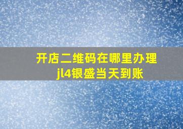 开店二维码在哪里办理 jl4银盛当天到账